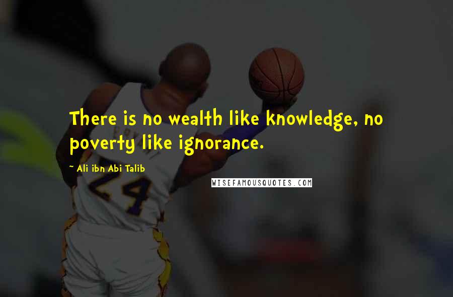 Ali Ibn Abi Talib Quotes: There is no wealth like knowledge, no poverty like ignorance.