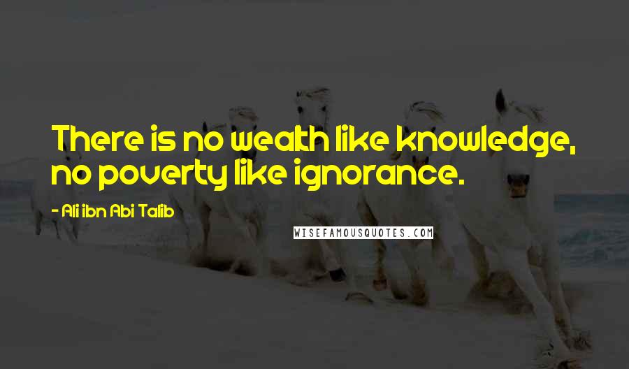 Ali Ibn Abi Talib Quotes: There is no wealth like knowledge, no poverty like ignorance.