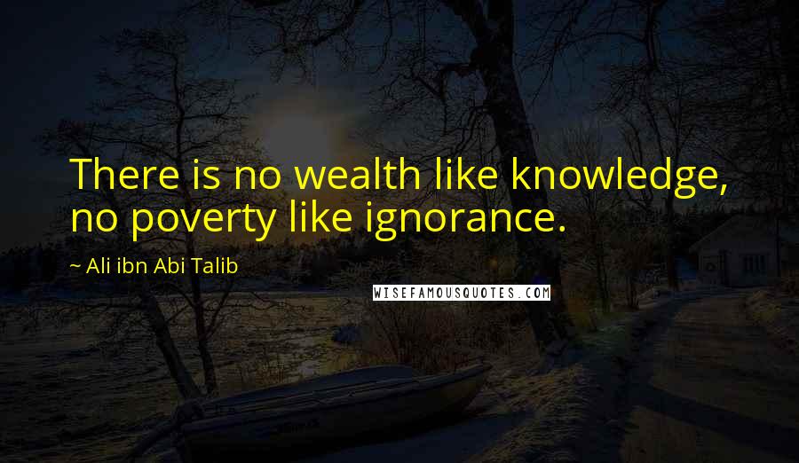 Ali Ibn Abi Talib Quotes: There is no wealth like knowledge, no poverty like ignorance.