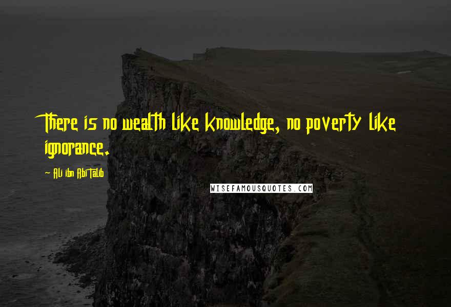 Ali Ibn Abi Talib Quotes: There is no wealth like knowledge, no poverty like ignorance.