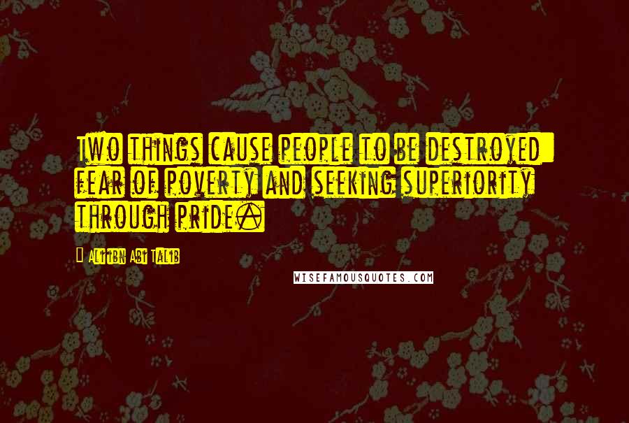 Ali Ibn Abi Talib Quotes: Two things cause people to be destroyed: fear of poverty and seeking superiority through pride.