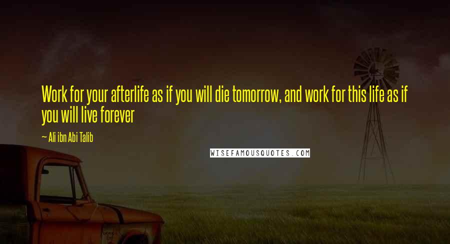 Ali Ibn Abi Talib Quotes: Work for your afterlife as if you will die tomorrow, and work for this life as if you will live forever