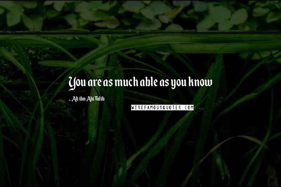 Ali Ibn Abi Talib Quotes: You are as much able as you know