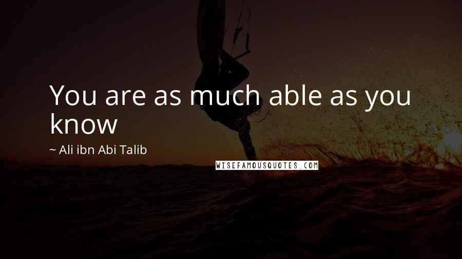 Ali Ibn Abi Talib Quotes: You are as much able as you know