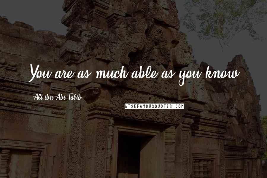 Ali Ibn Abi Talib Quotes: You are as much able as you know