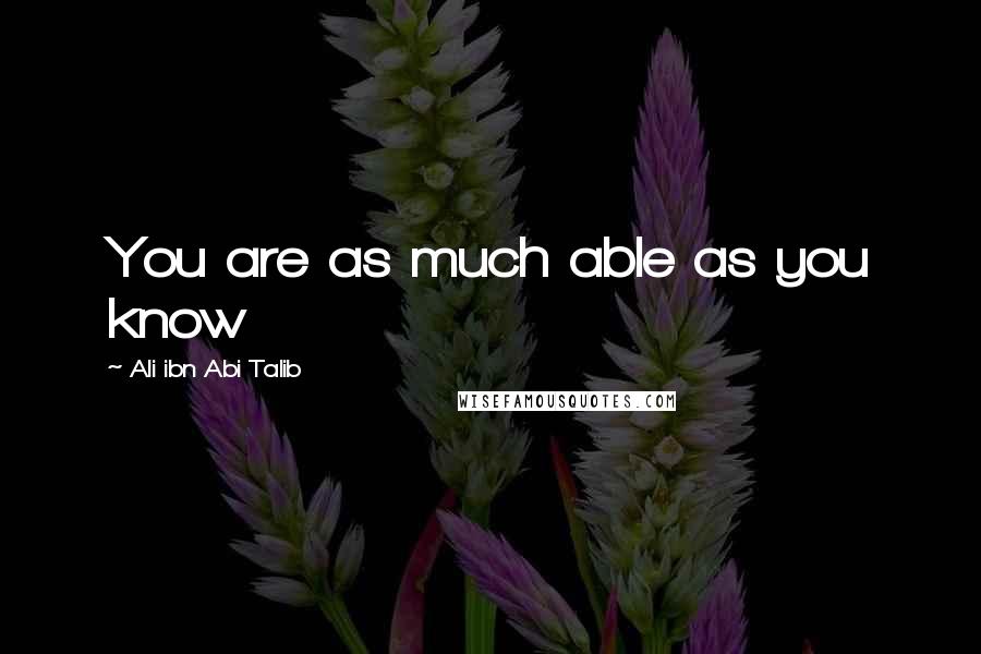 Ali Ibn Abi Talib Quotes: You are as much able as you know