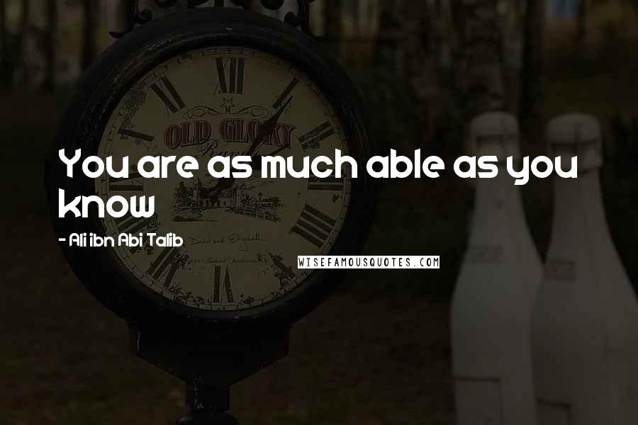 Ali Ibn Abi Talib Quotes: You are as much able as you know