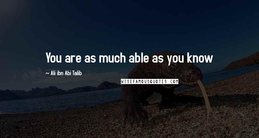 Ali Ibn Abi Talib Quotes: You are as much able as you know