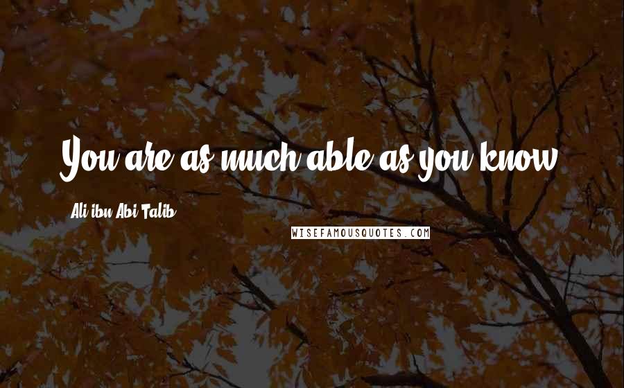 Ali Ibn Abi Talib Quotes: You are as much able as you know