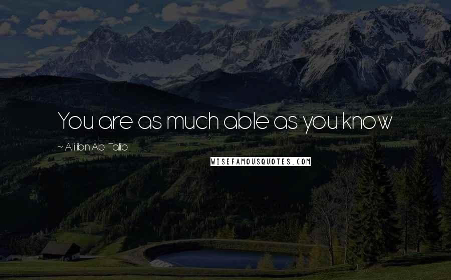 Ali Ibn Abi Talib Quotes: You are as much able as you know