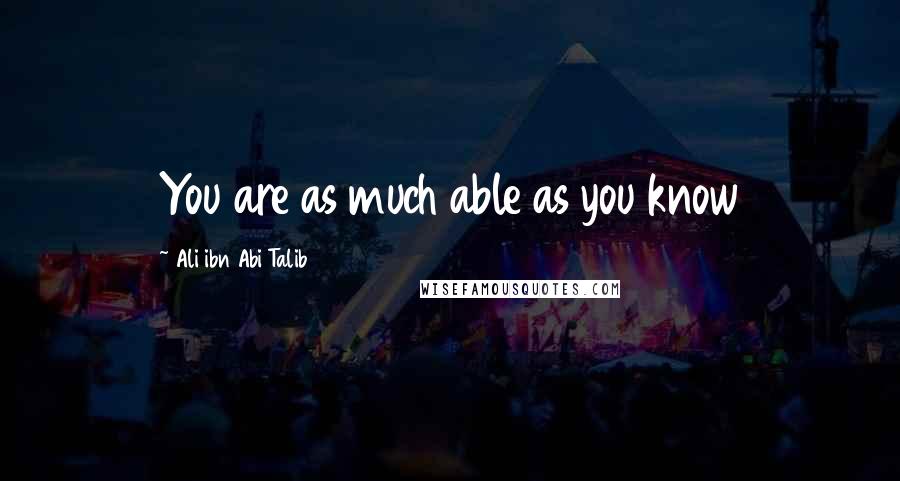 Ali Ibn Abi Talib Quotes: You are as much able as you know