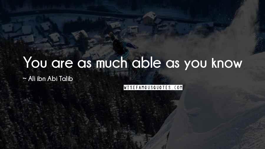 Ali Ibn Abi Talib Quotes: You are as much able as you know