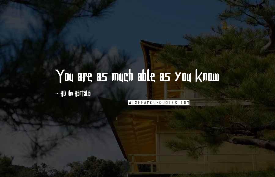 Ali Ibn Abi Talib Quotes: You are as much able as you know