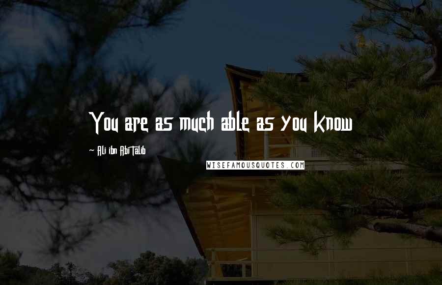 Ali Ibn Abi Talib Quotes: You are as much able as you know