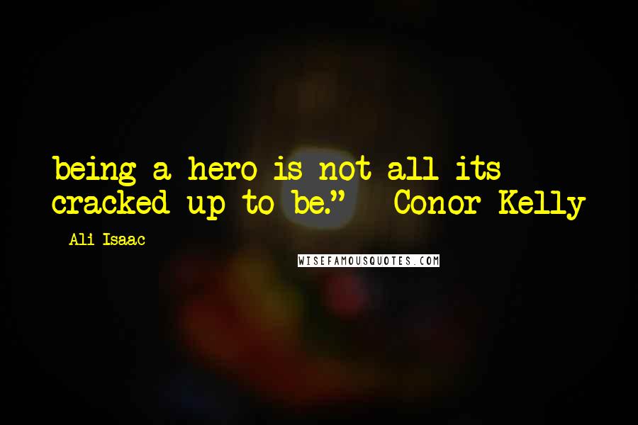 Ali Isaac Quotes: being a hero is not all its cracked up to be." - Conor Kelly
