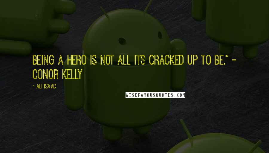 Ali Isaac Quotes: being a hero is not all its cracked up to be." - Conor Kelly