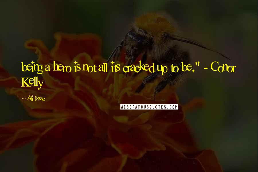 Ali Isaac Quotes: being a hero is not all its cracked up to be." - Conor Kelly