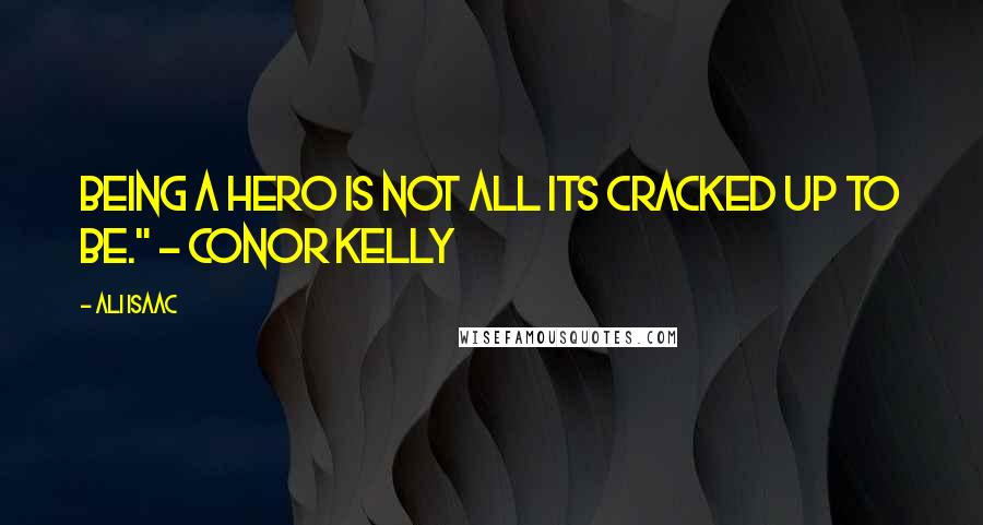 Ali Isaac Quotes: being a hero is not all its cracked up to be." - Conor Kelly