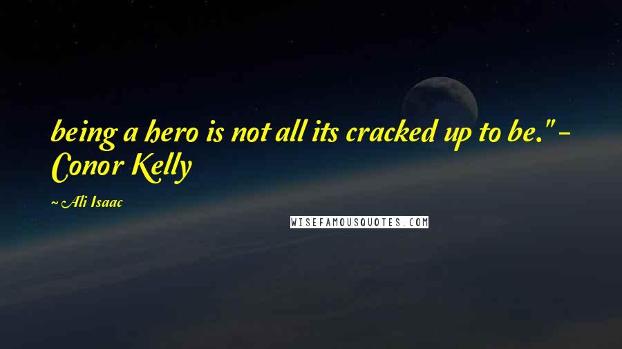 Ali Isaac Quotes: being a hero is not all its cracked up to be." - Conor Kelly