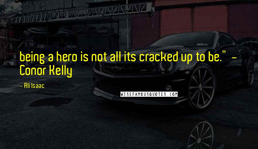 Ali Isaac Quotes: being a hero is not all its cracked up to be." - Conor Kelly