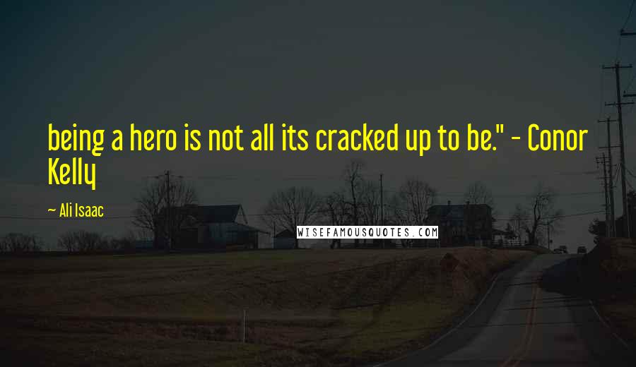 Ali Isaac Quotes: being a hero is not all its cracked up to be." - Conor Kelly