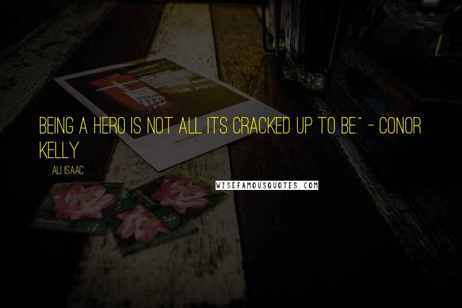 Ali Isaac Quotes: being a hero is not all its cracked up to be." - Conor Kelly