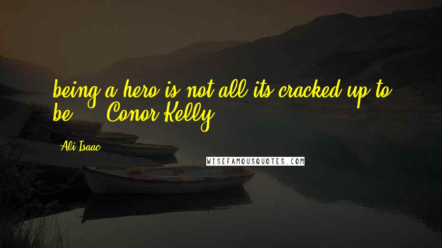 Ali Isaac Quotes: being a hero is not all its cracked up to be." - Conor Kelly