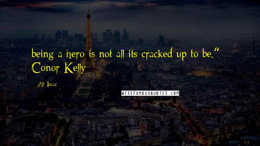 Ali Isaac Quotes: being a hero is not all its cracked up to be." - Conor Kelly