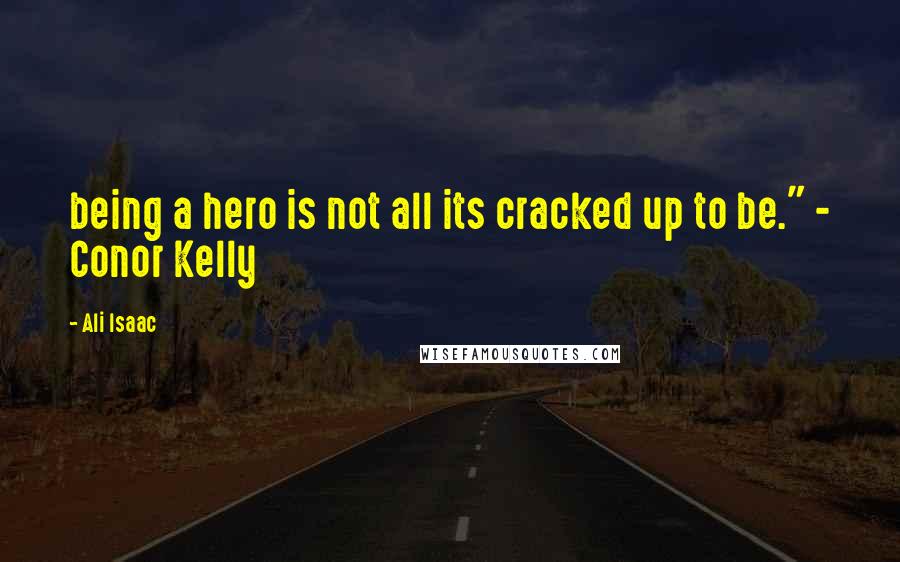 Ali Isaac Quotes: being a hero is not all its cracked up to be." - Conor Kelly