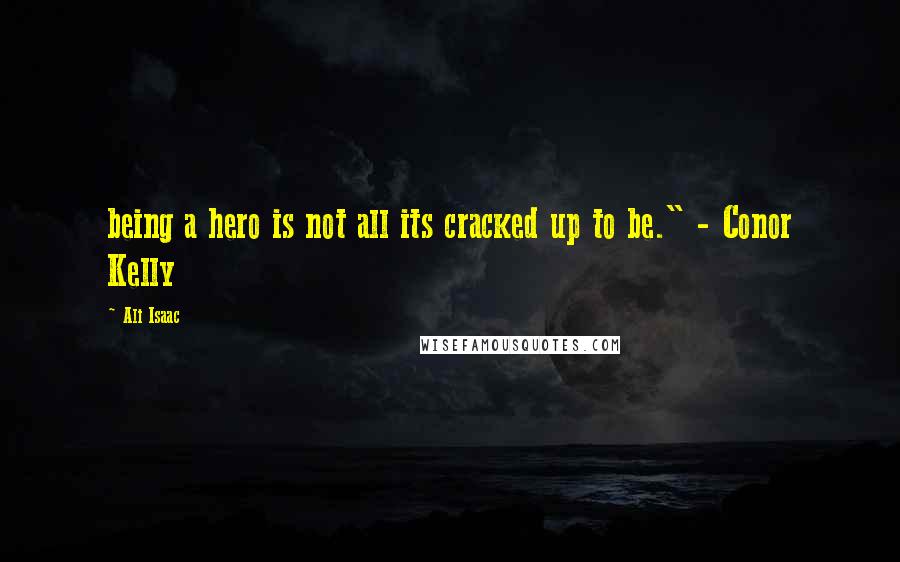 Ali Isaac Quotes: being a hero is not all its cracked up to be." - Conor Kelly