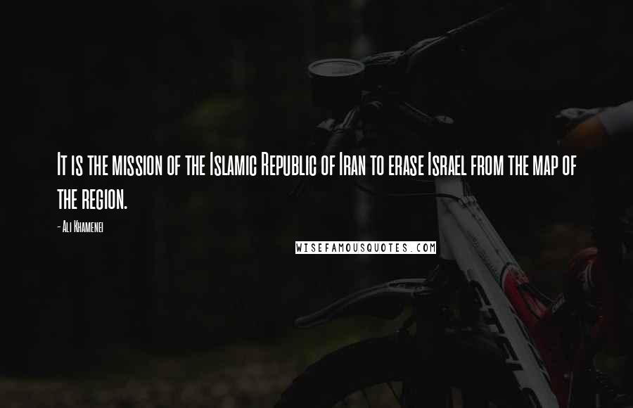 Ali Khamenei Quotes: It is the mission of the Islamic Republic of Iran to erase Israel from the map of the region.