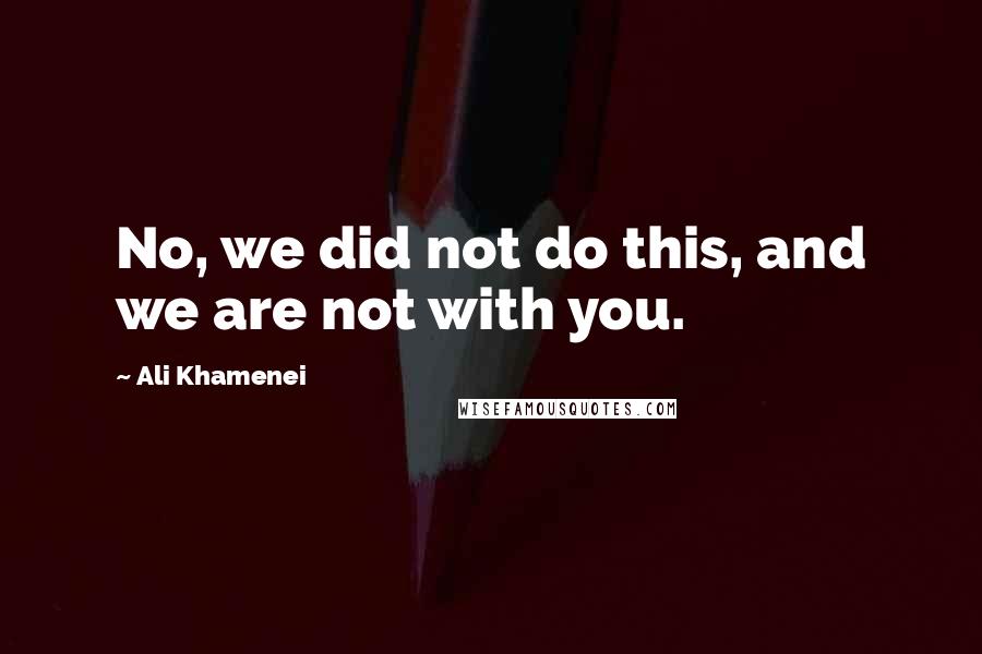 Ali Khamenei Quotes: No, we did not do this, and we are not with you.