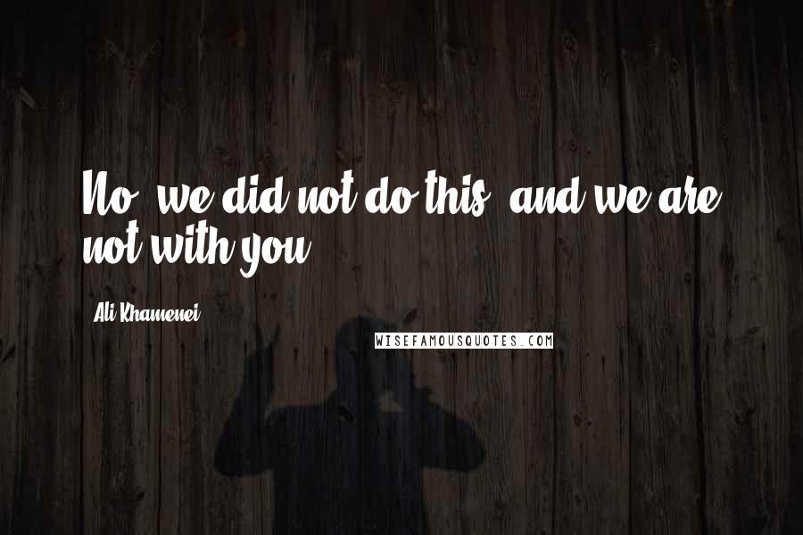 Ali Khamenei Quotes: No, we did not do this, and we are not with you.