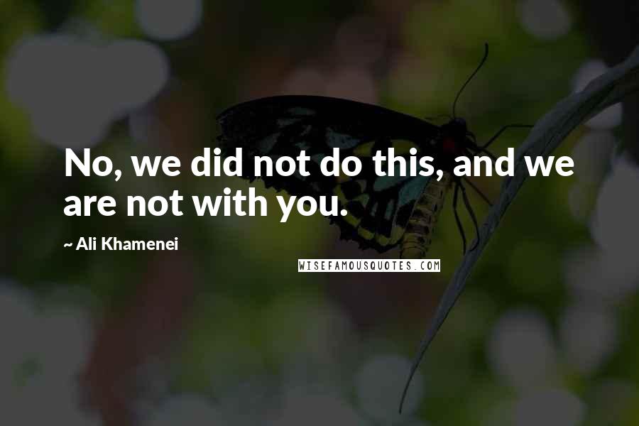 Ali Khamenei Quotes: No, we did not do this, and we are not with you.