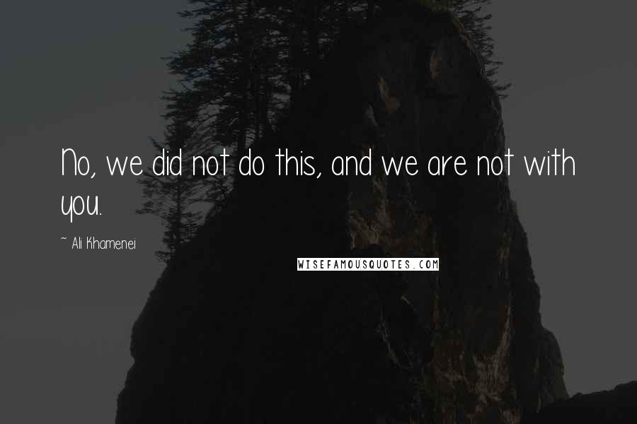 Ali Khamenei Quotes: No, we did not do this, and we are not with you.