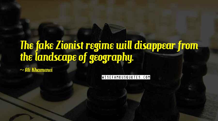 Ali Khamenei Quotes: The fake Zionist regime will disappear from the landscape of geography.