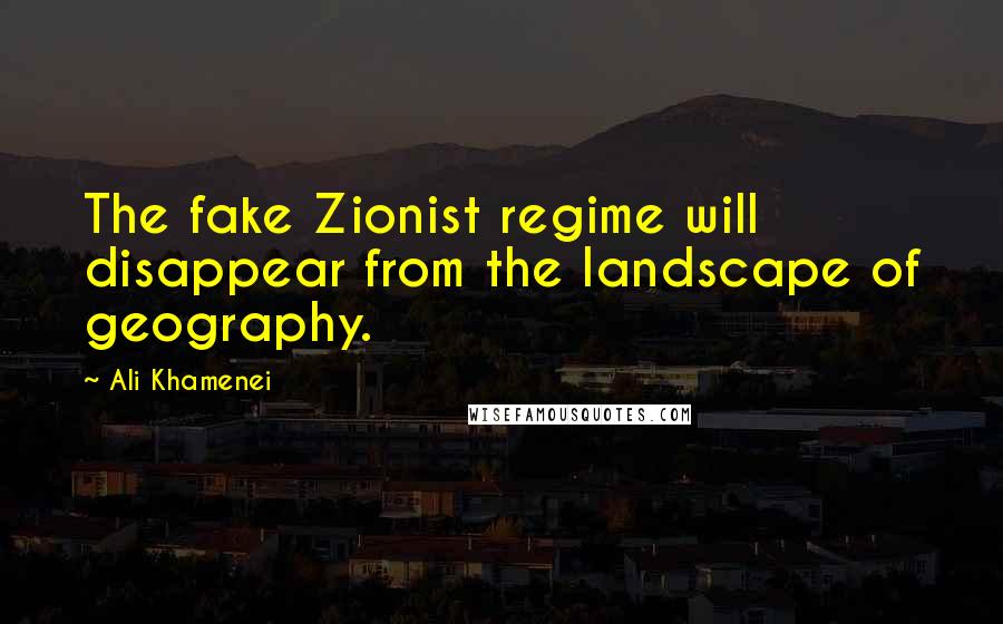 Ali Khamenei Quotes: The fake Zionist regime will disappear from the landscape of geography.