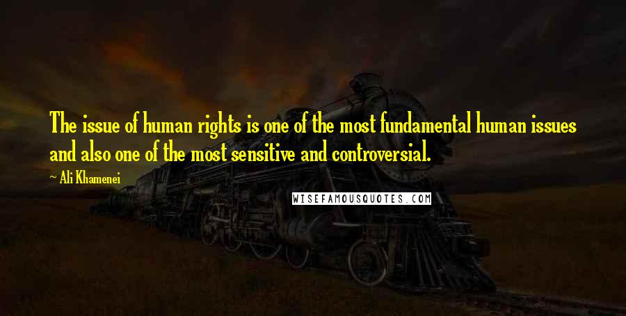 Ali Khamenei Quotes: The issue of human rights is one of the most fundamental human issues and also one of the most sensitive and controversial.