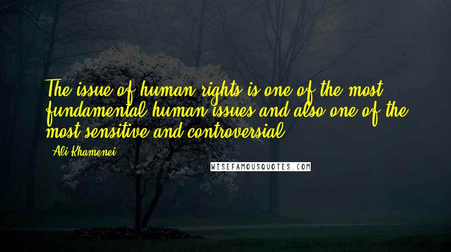 Ali Khamenei Quotes: The issue of human rights is one of the most fundamental human issues and also one of the most sensitive and controversial.