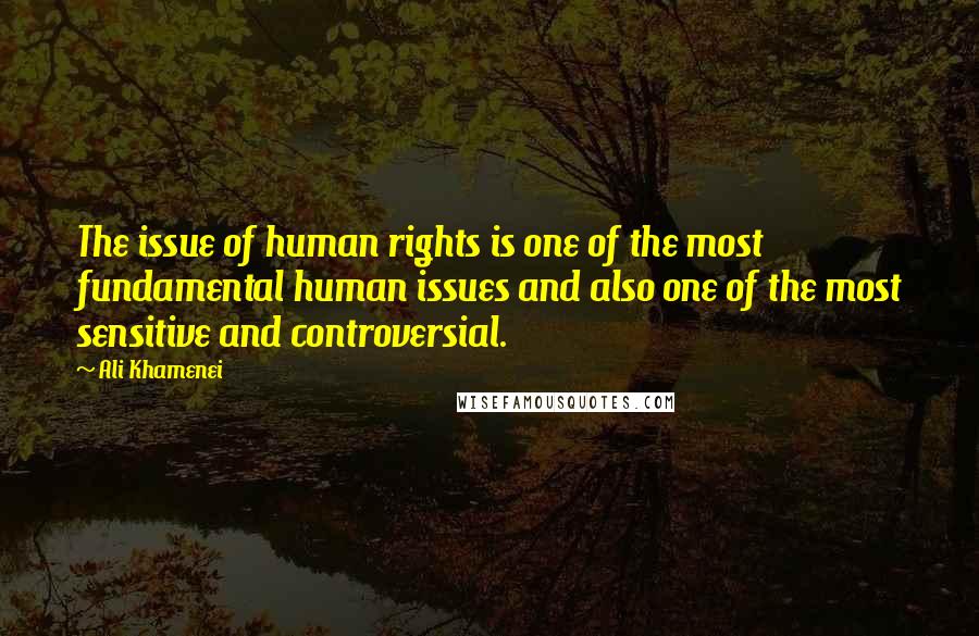 Ali Khamenei Quotes: The issue of human rights is one of the most fundamental human issues and also one of the most sensitive and controversial.