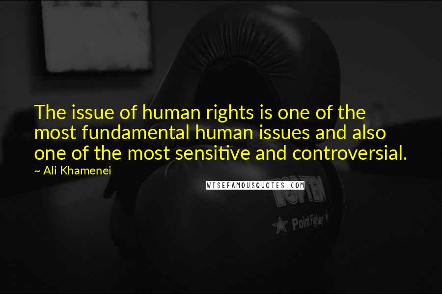 Ali Khamenei Quotes: The issue of human rights is one of the most fundamental human issues and also one of the most sensitive and controversial.