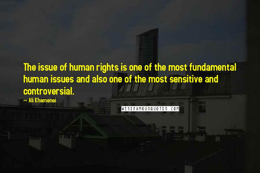 Ali Khamenei Quotes: The issue of human rights is one of the most fundamental human issues and also one of the most sensitive and controversial.