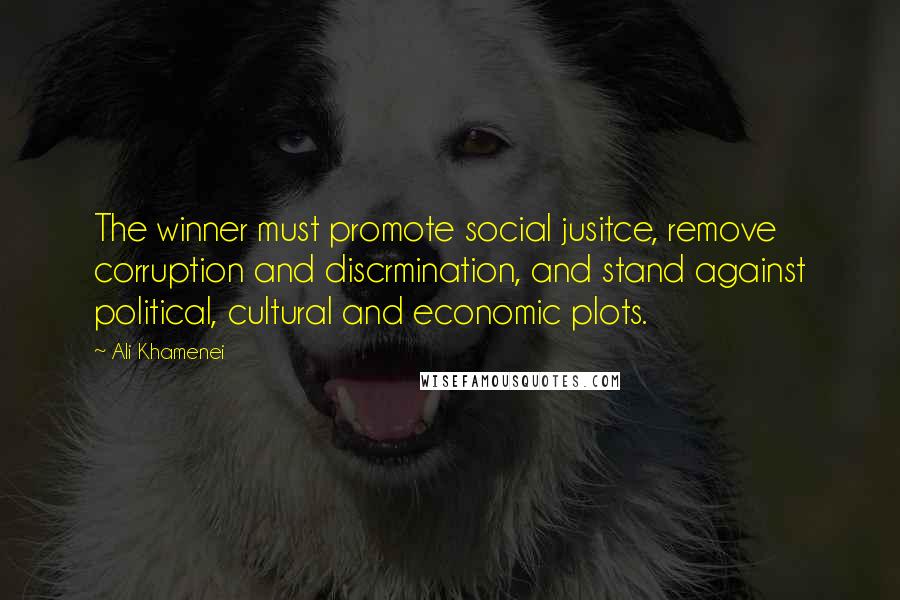 Ali Khamenei Quotes: The winner must promote social jusitce, remove corruption and discrmination, and stand against political, cultural and economic plots.