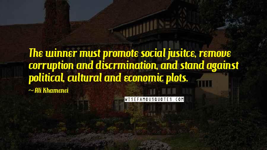 Ali Khamenei Quotes: The winner must promote social jusitce, remove corruption and discrmination, and stand against political, cultural and economic plots.