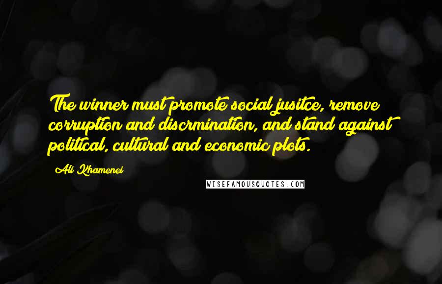 Ali Khamenei Quotes: The winner must promote social jusitce, remove corruption and discrmination, and stand against political, cultural and economic plots.