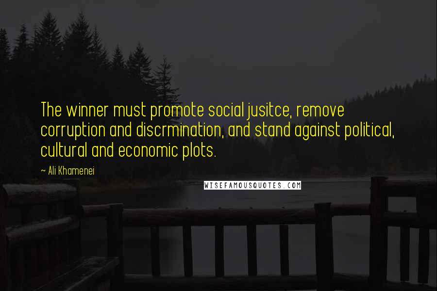 Ali Khamenei Quotes: The winner must promote social jusitce, remove corruption and discrmination, and stand against political, cultural and economic plots.