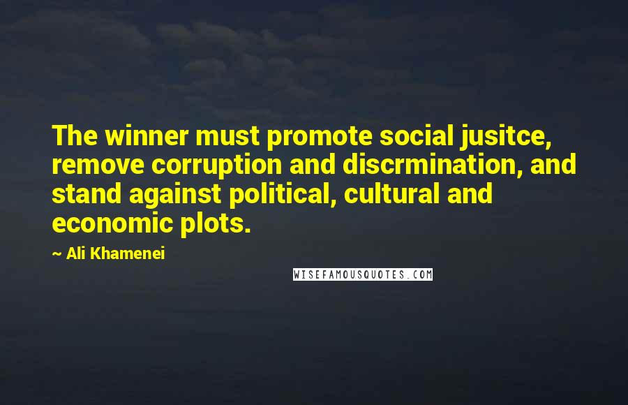 Ali Khamenei Quotes: The winner must promote social jusitce, remove corruption and discrmination, and stand against political, cultural and economic plots.