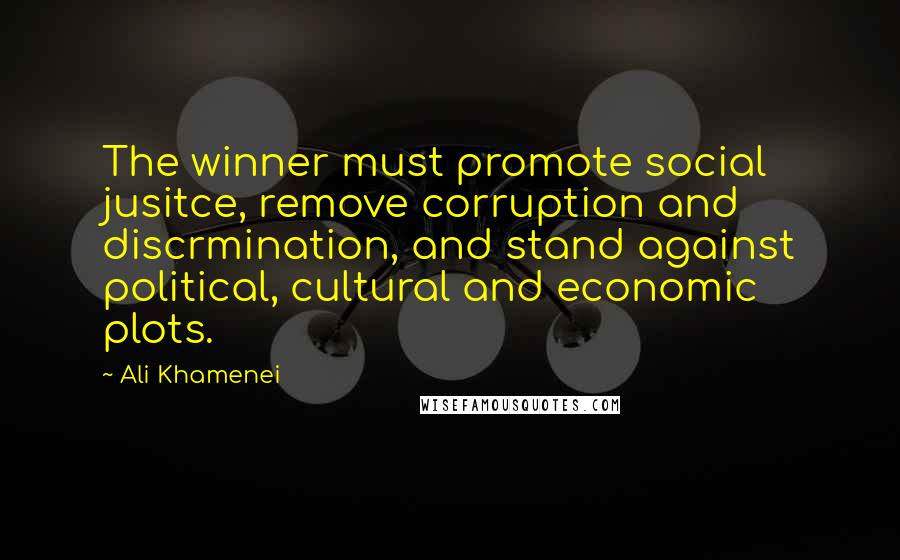 Ali Khamenei Quotes: The winner must promote social jusitce, remove corruption and discrmination, and stand against political, cultural and economic plots.