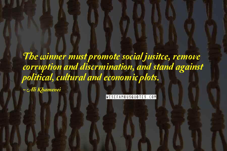 Ali Khamenei Quotes: The winner must promote social jusitce, remove corruption and discrmination, and stand against political, cultural and economic plots.