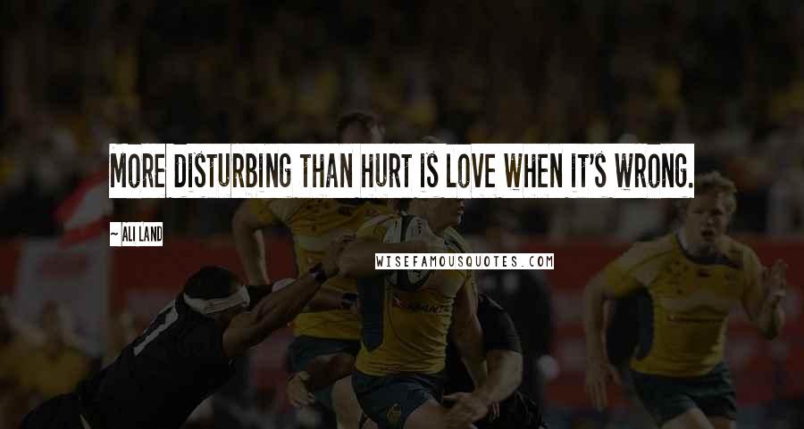 Ali Land Quotes: More disturbing than hurt is love when it's wrong.